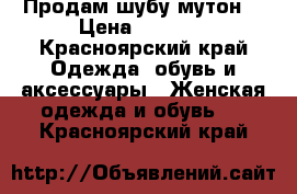 Продам шубу мутон  › Цена ­ 5 000 - Красноярский край Одежда, обувь и аксессуары » Женская одежда и обувь   . Красноярский край